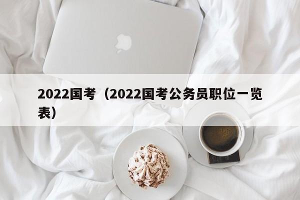 2022国考（2022国考公务员职位一览表）