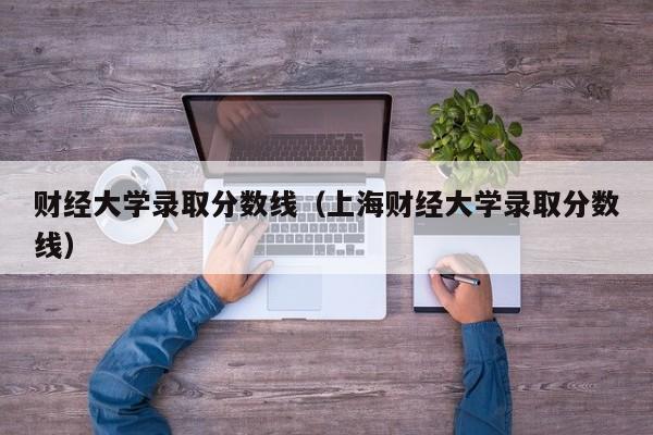 财经大学录取分数线（上海财经大学录取分数线）