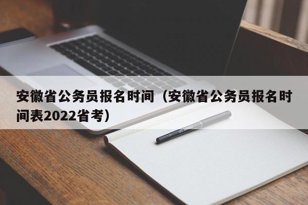 安徽省公务员报名时间（安徽省公务员报名时间表2022省考）