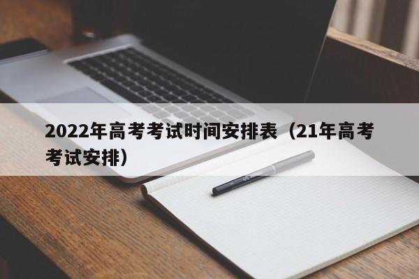 2022年高考考试时间安排表（21年高考考试安排）