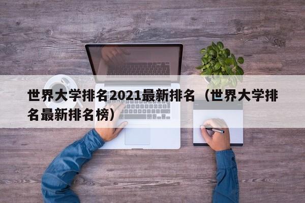 世界大学排名2021最新排名（世界大学排名最新排名榜）