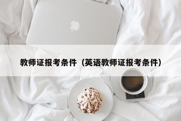 教师证报考条件（英语教师证报考条件）