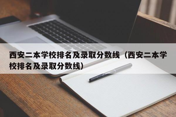 西安二本学校排名及录取分数线（西安二本学校排名及录取分数线）