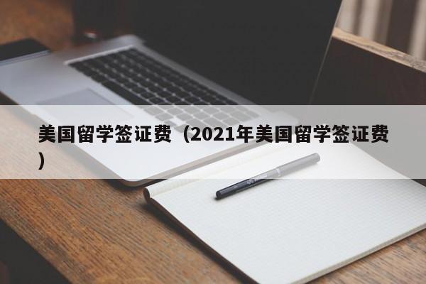 美国留学签证费（2021年美国留学签证费）