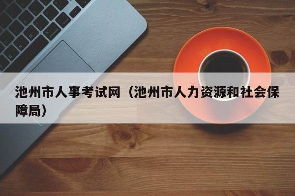 池州市人事考试网（池州市人力资源和社会保障局）