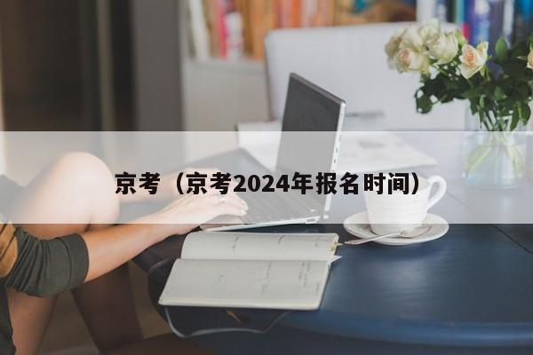 京考（京考2024年报名时间）