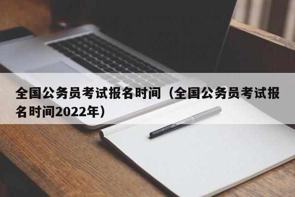 全国公务员考试报名时间（全国公务员考试报名时间2022年）