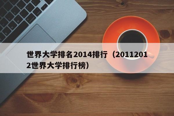 世界大学排名2014排行（20112012世界大学排行榜）