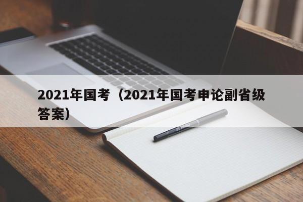 2021年国考（2021年国考申论副省级答案）