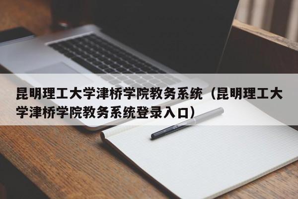 昆明理工大学津桥学院教务系统（昆明理工大学津桥学院教务系统登录入口）