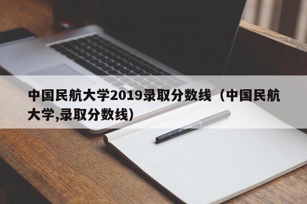 中国民航大学2019录取分数线（中国民航大学,录取分数线）