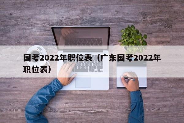 国考2022年职位表（广东国考2022年职位表）