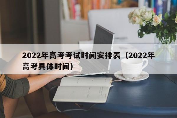 2022年高考考试时间安排表（2022年高考具体时间）