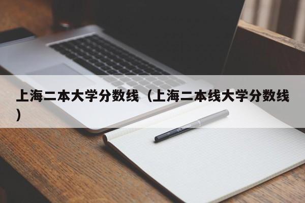 上海二本大学分数线（上海二本线大学分数线）