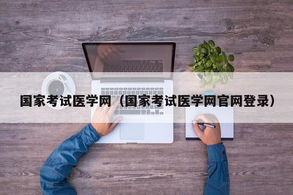 国家考试医学网（国家考试医学网官网登录）