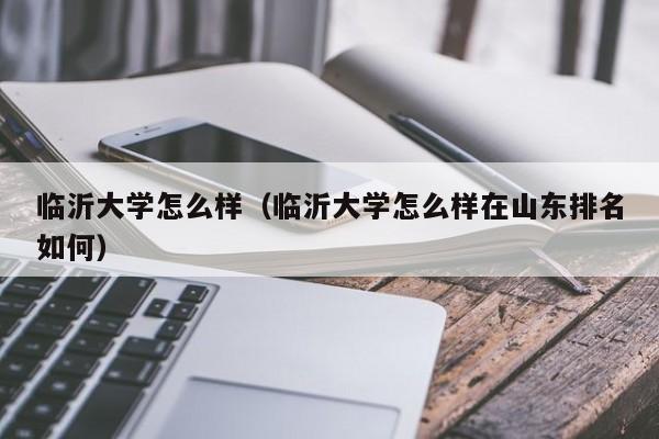 临沂大学怎么样（临沂大学怎么样在山东排名如何）