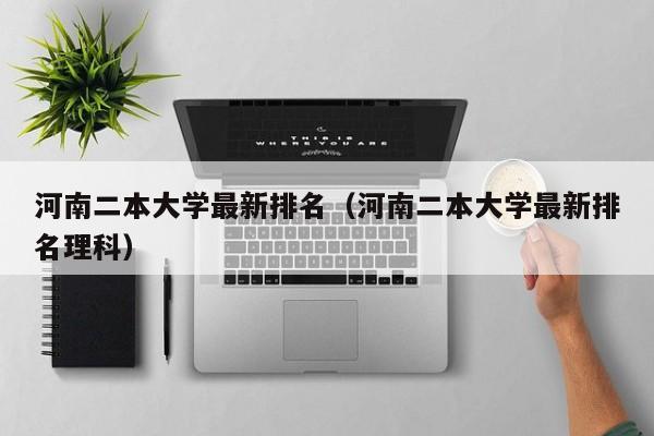 河南二本大学最新排名（河南二本大学最新排名理科）