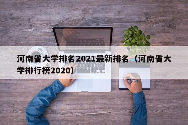 河南省大学排名2021最新排名（河南省大学排行榜2020）