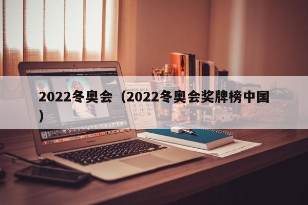 2022冬奥会（2022冬奥会奖牌榜中国）