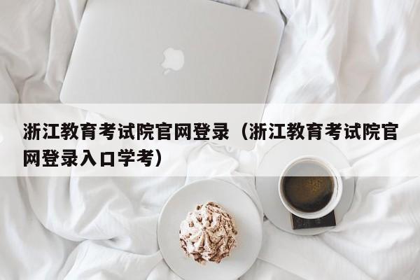 浙江教育考试院官网登录（浙江教育考试院官网登录入口学考）