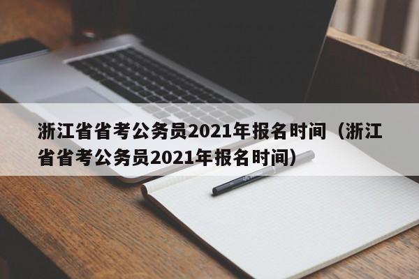 浙江省省考公务员2021年报名时间（浙江省省考公务员2021年报名时间）