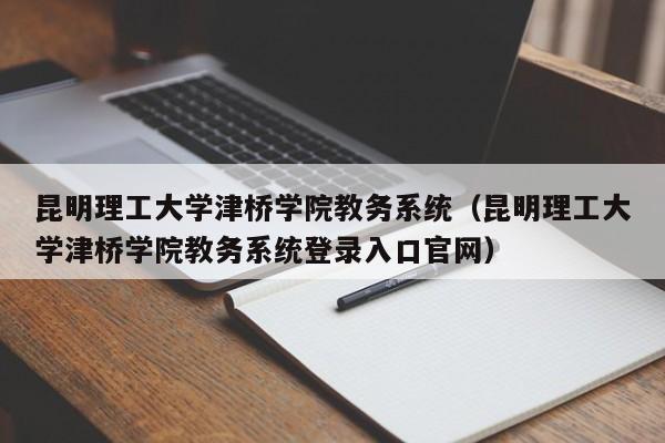 昆明理工大学津桥学院教务系统（昆明理工大学津桥学院教务系统登录入口官网）