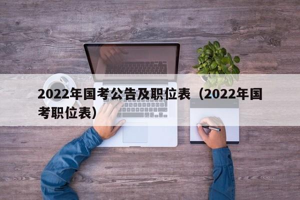 2022年国考公告及职位表（2022年国考职位表）