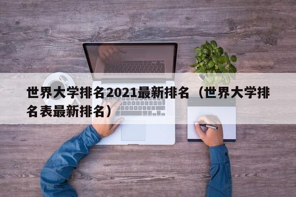 世界大学排名2021最新排名（世界大学排名表最新排名）