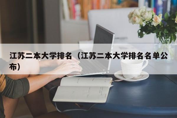 江苏二本大学排名（江苏二本大学排名名单公布）