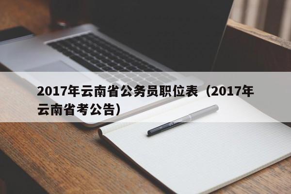 2017年云南省公务员职位表（2017年云南省考公告）