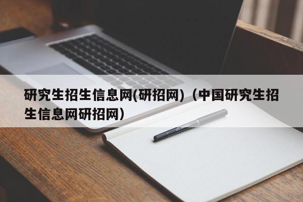 研究生招生信息网(研招网)（中国研究生招生信息网研招网）