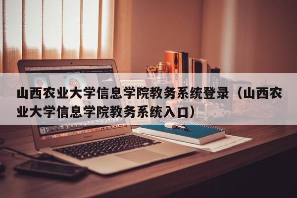 山西农业大学信息学院教务系统登录（山西农业大学信息学院教务系统入口）