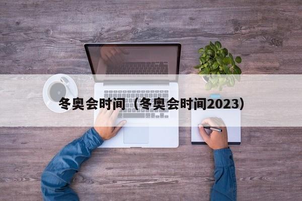 冬奥会时间（冬奥会时间2023）