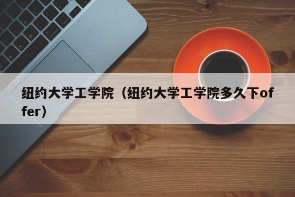 纽约大学工学院（纽约大学工学院多久下offer）