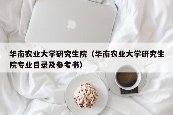 华南农业大学研究生院（华南农业大学研究生院专业目录及参考书）