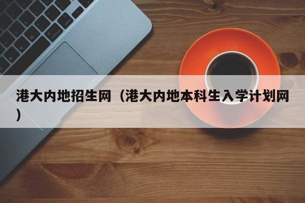 港大内地招生网（港大内地本科生入学计划网）