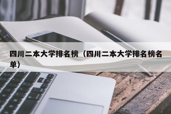 四川二本大学排名榜（四川二本大学排名榜名单）