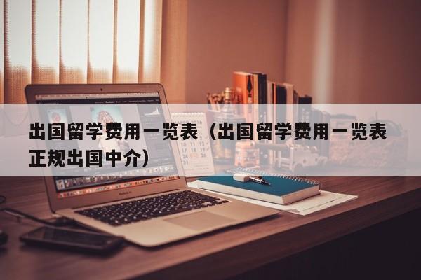 出国留学费用一览表（出国留学费用一览表 正规出国中介）