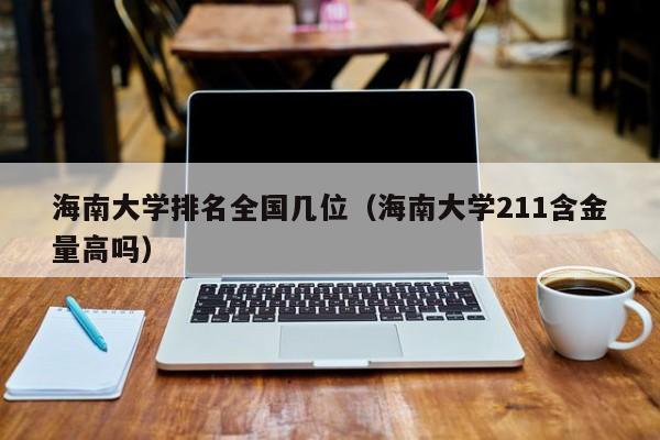 海南大学排名全国几位（海南大学211含金量高吗）