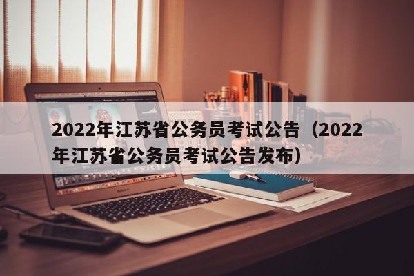 2022年江苏省公务员考试公告（2022年江苏省公务员考试公告发布）