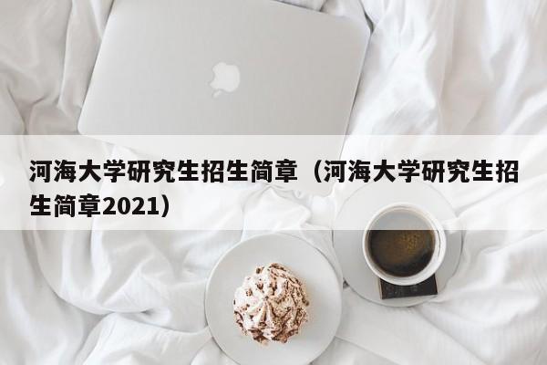 河海大学研究生招生简章（河海大学研究生招生简章2021）