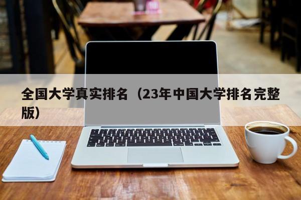 全国大学真实排名（23年中国大学排名完整版）