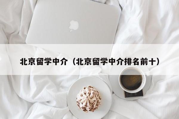 北京留学中介（北京留学中介排名前十）