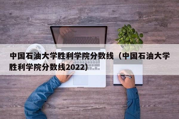 中国石油大学胜利学院分数线（中国石油大学胜利学院分数线2022）