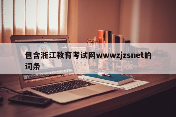 包含浙江教育考试网wwwzjzsnet的词条