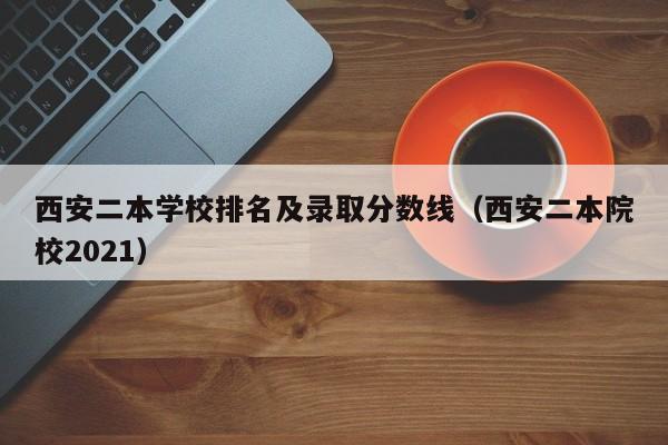 西安二本学校排名及录取分数线（西安二本院校2021）