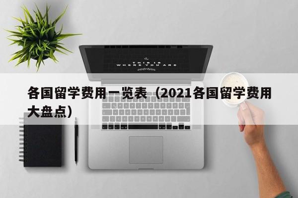 各国留学费用一览表（2021各国留学费用大盘点）