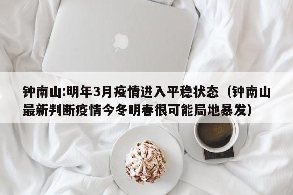 钟南山:明年3月疫情进入平稳状态（钟南山最新判断疫情今冬明春很可能局地暴发）