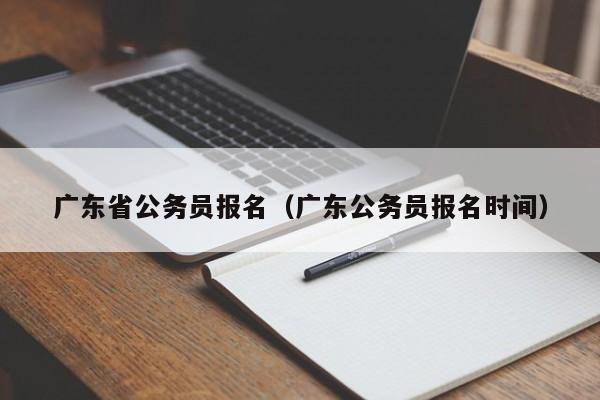 广东省公务员报名（广东公务员报名时间）