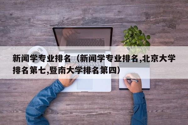 新闻学专业排名（新闻学专业排名,北京大学排名第七,暨南大学排名第四）